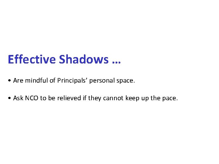 Effective Shadows … • Are mindful of Principals’ personal space. • Ask NCO to