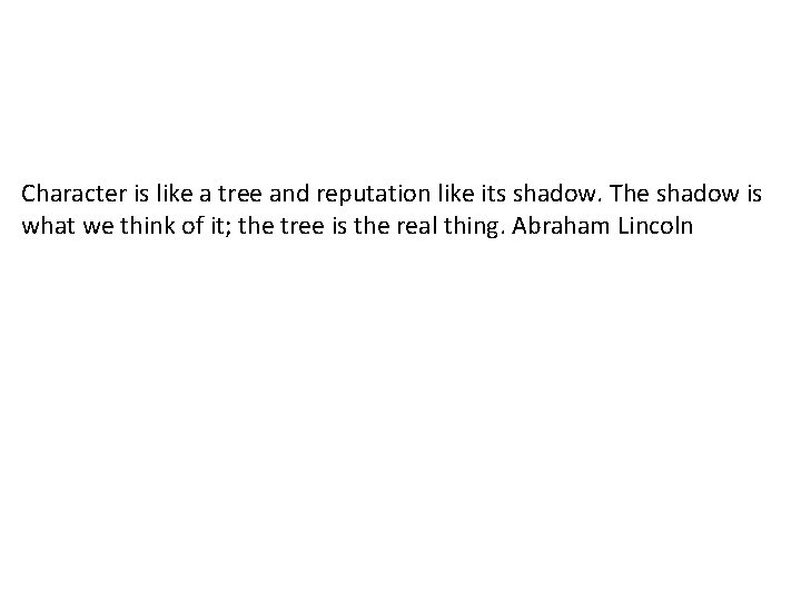 Character is like a tree and reputation like its shadow. The shadow is what