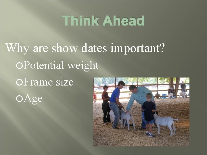 Think Ahead Why are show dates important? Potential weight Frame size Age 