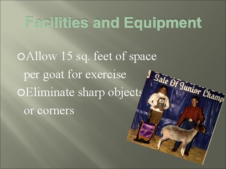 Facilities and Equipment Allow 15 sq. feet of space per goat for exercise Eliminate