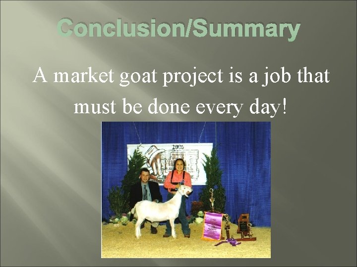 Conclusion/Summary A market goat project is a job that must be done every day!