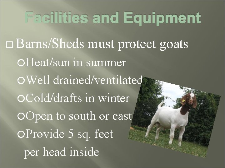 Facilities and Equipment Barns/Sheds Heat/sun must protect goats in summer Well drained/ventilated Cold/drafts in