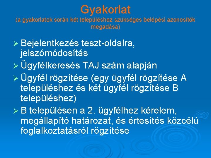 Gyakorlat (a gyakorlatok során két településhez szükséges belépési azonosítók megadása) Ø Bejelentkezés teszt-oldalra, jelszómódosítás