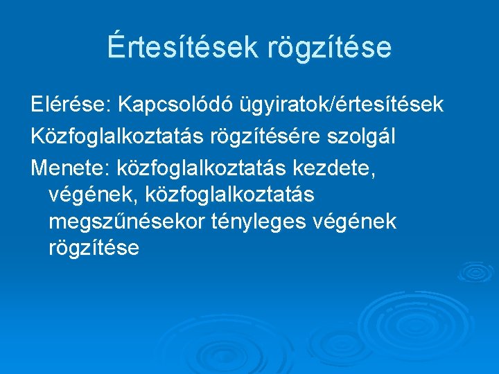 Értesítések rögzítése Elérése: Kapcsolódó ügyiratok/értesítések Közfoglalkoztatás rögzítésére szolgál Menete: közfoglalkoztatás kezdete, végének, közfoglalkoztatás megszűnésekor