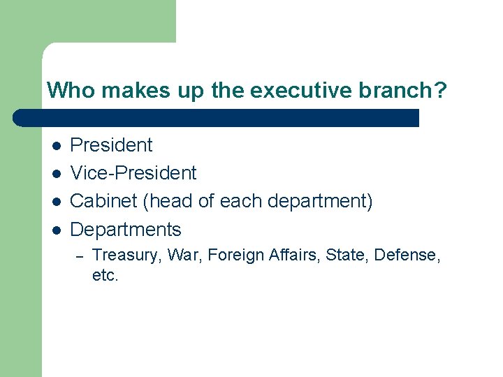 Who makes up the executive branch? l l President Vice-President Cabinet (head of each