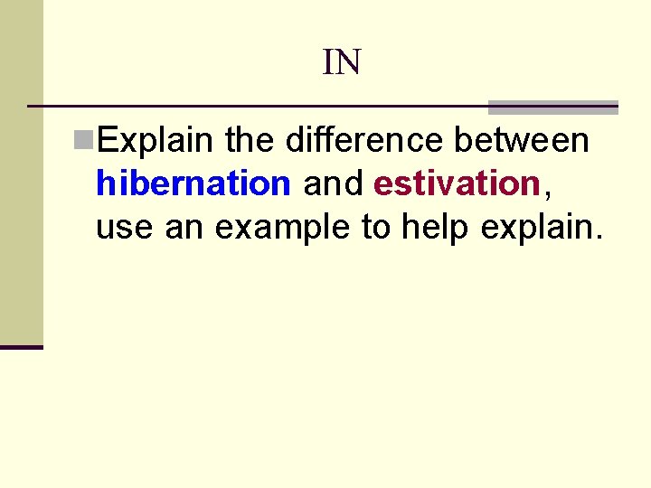 IN n. Explain the difference between hibernation and estivation, use an example to help