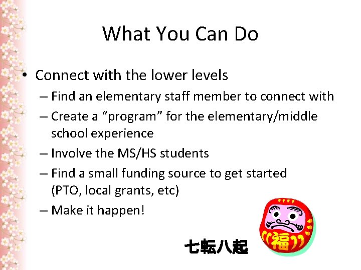 What You Can Do • Connect with the lower levels – Find an elementary