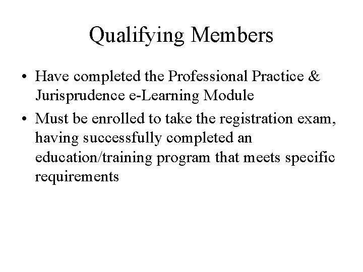 Qualifying Members • Have completed the Professional Practice & Jurisprudence e-Learning Module • Must