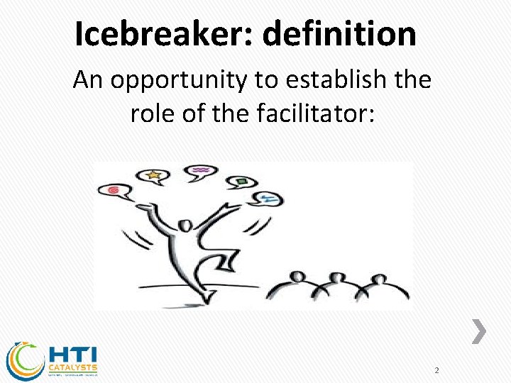 Icebreaker: definition An opportunity to establish the role of the facilitator: 2 