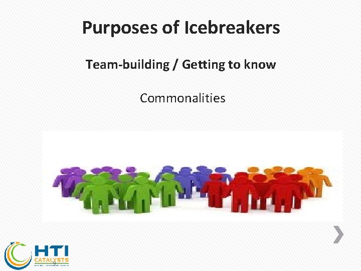 Purposes of Icebreakers Team-building / Getting to know Commonalities 9 