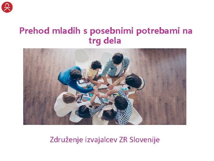 Prehod mladih s posebnimi potrebami na trg dela Združenje izvajalcev ZR Slovenije 