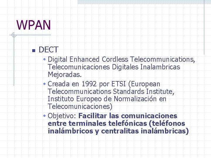 WPAN n DECT w Digital Enhanced Cordless Telecommunications, Telecomunicaciones Digitales Inalambricas Mejoradas. w Creada