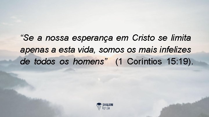 “Se a nossa esperança em Cristo se limita apenas a esta vida, somos os