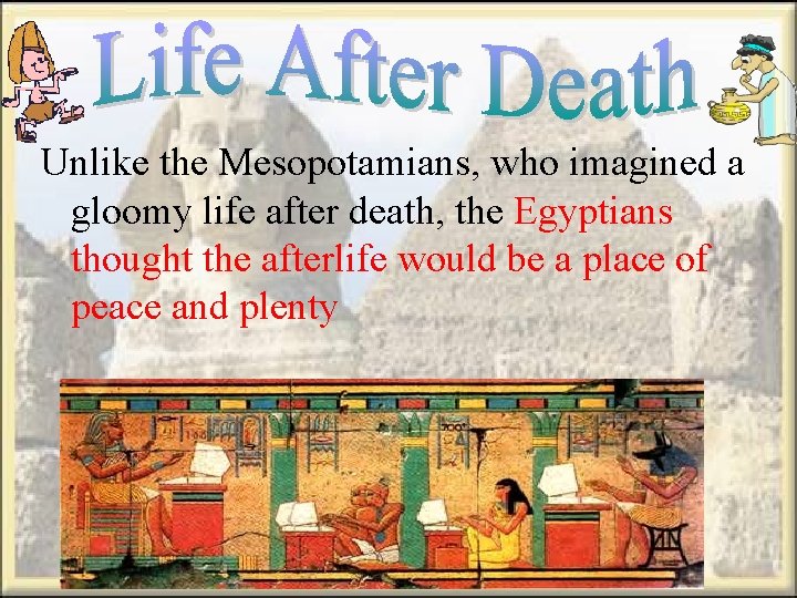 Unlike the Mesopotamians, who imagined a gloomy life after death, the Egyptians thought the