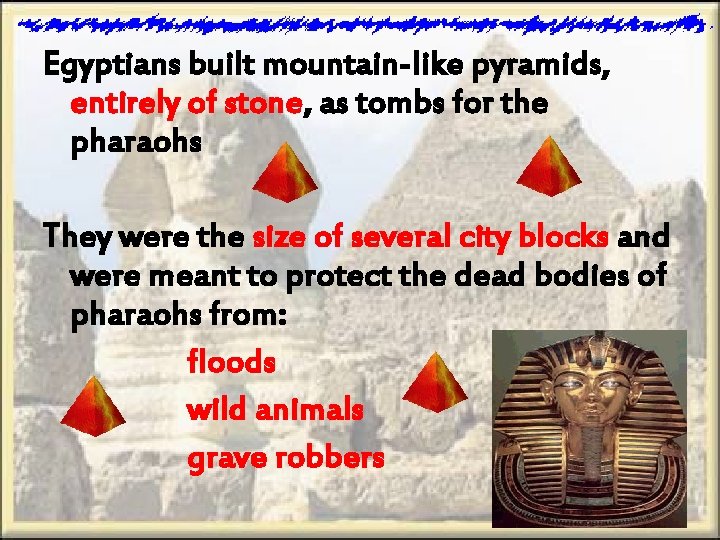 Egyptians built mountain-like pyramids, entirely of stone, as tombs for the pharaohs They were