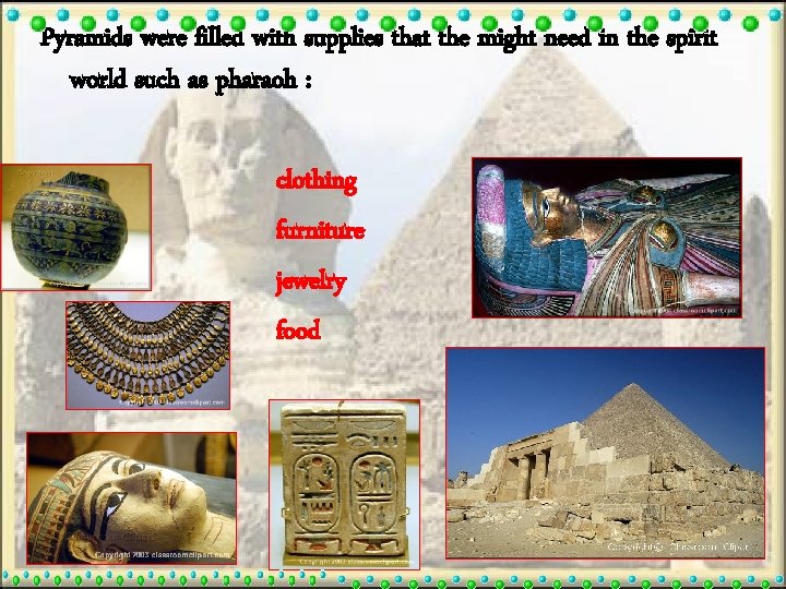 Pyramids were filled with supplies that the might need in the spirit world such