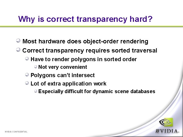 Why is correct transparency hard? Most hardware does object-order rendering Correct transparency requires sorted