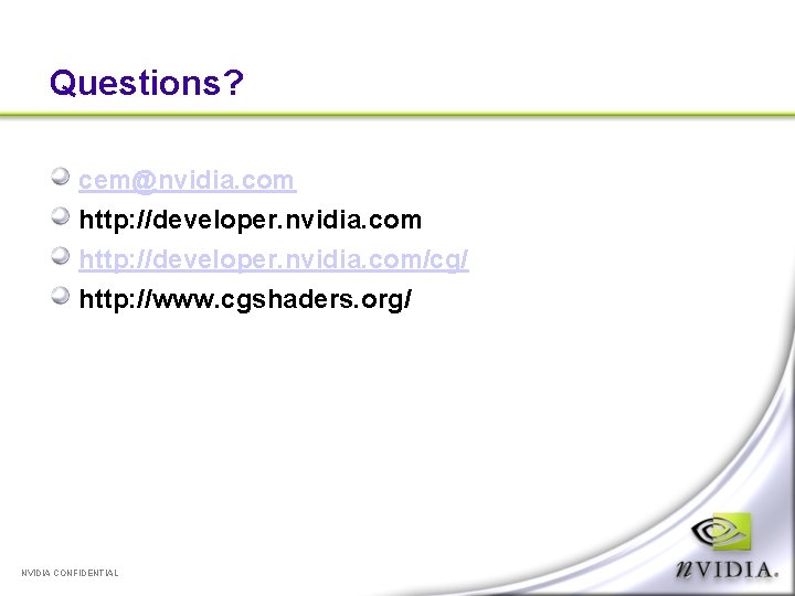Questions? cem@nvidia. com http: //developer. nvidia. com/cg/ http: //www. cgshaders. org/ NVIDIA CONFIDENTIAL 