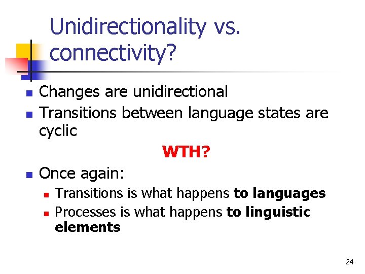 Unidirectionality vs. connectivity? n n n Changes are unidirectional Transitions between language states are