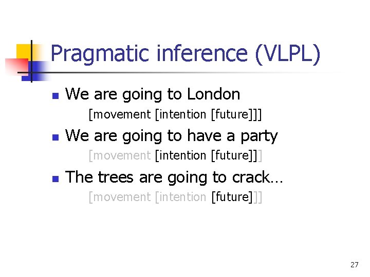 Pragmatic inference (VLPL) n We are going to London [movement [intention [future]]] n We