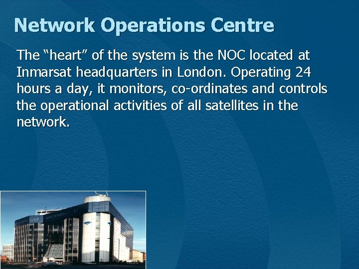 Network Operations Centre The “heart” of the system is the NOC located at Inmarsat