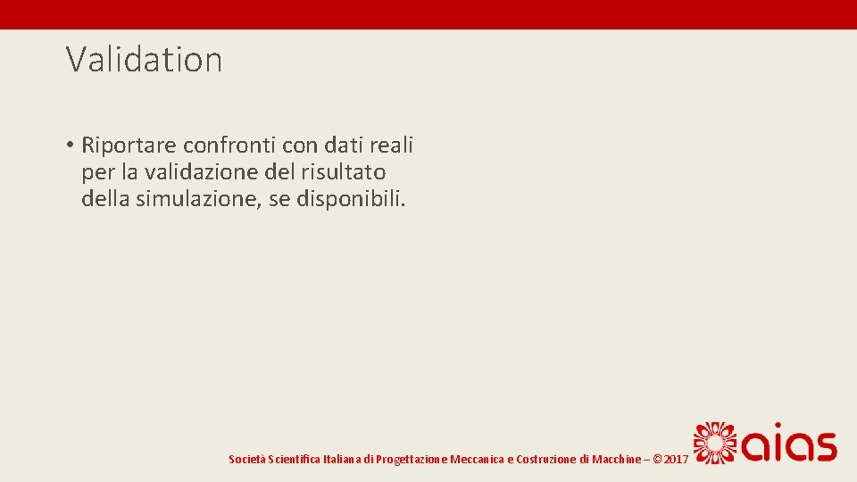 Validation • Riportare confronti con dati reali per la validazione del risultato della simulazione,