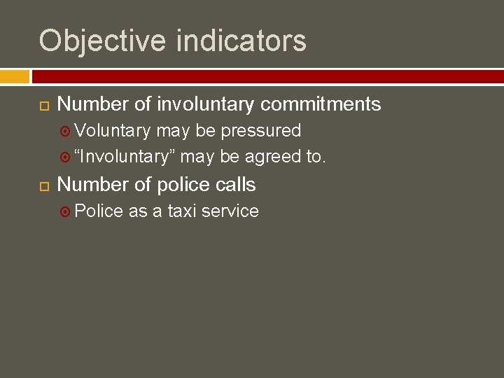 Objective indicators Number of involuntary commitments Voluntary may be pressured “Involuntary” may be agreed