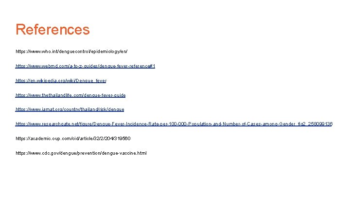 References https: //www. who. int/denguecontrol/epidemiology/en/ https: //www. webmd. com/a-to-z-guides/dengue-fever-reference#1 https: //en. wikipedia. org/wiki/Dengue_fever https: