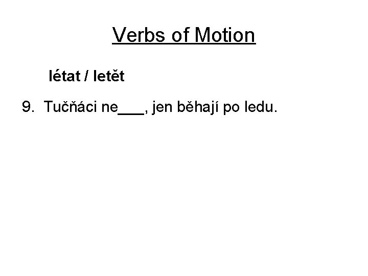 Verbs of Motion létat / letět 9. Tučňáci ne___, jen běhají po ledu. 