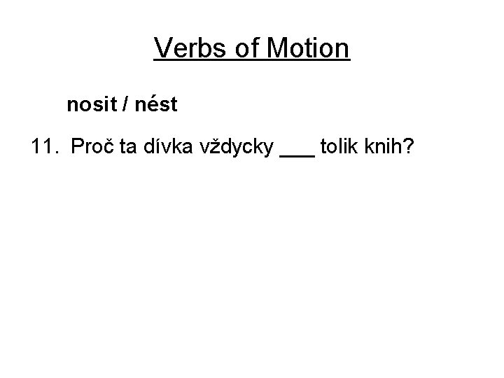 Verbs of Motion nosit / nést 11. Proč ta dívka vždycky ___ tolik knih?