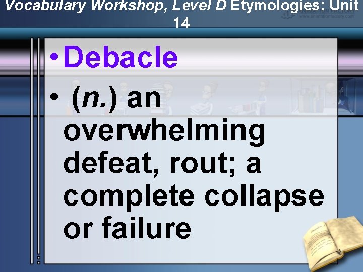 Vocabulary Workshop, Level D Etymologies: Unit 14 • Debacle • (n. ) an overwhelming