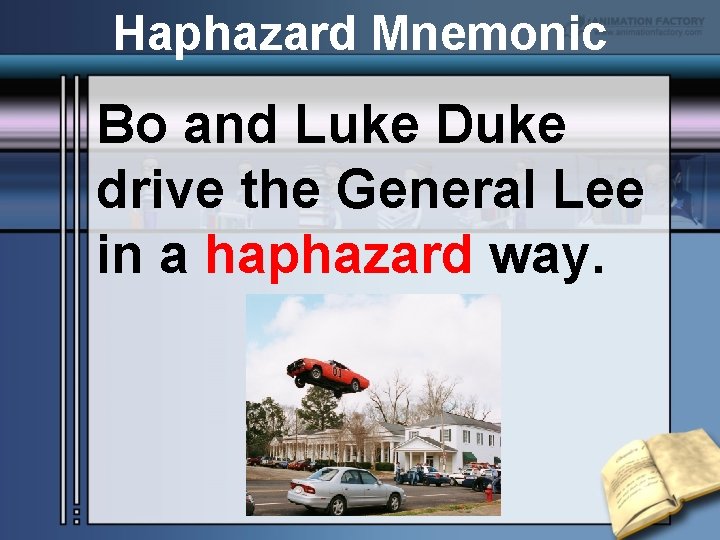 Haphazard Mnemonic Bo and Luke Duke drive the General Lee in a haphazard way.