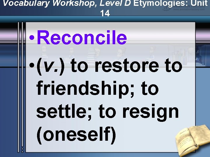 Vocabulary Workshop, Level D Etymologies: Unit 14 • Reconcile • (v. ) to restore