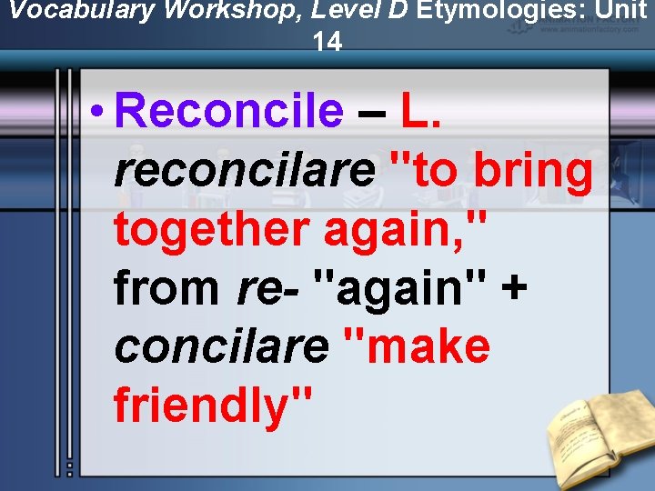 Vocabulary Workshop, Level D Etymologies: Unit 14 • Reconcile – L. reconcilare "to bring