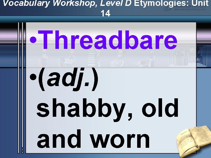 Vocabulary Workshop, Level D Etymologies: Unit 14 • Threadbare • (adj. ) shabby, old