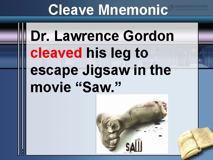 Cleave Mnemonic Dr. Lawrence Gordon cleaved his leg to escape Jigsaw in the movie