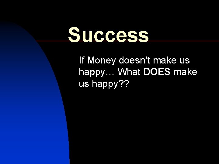 Success If Money doesn’t make us happy… What DOES make us happy? ? 