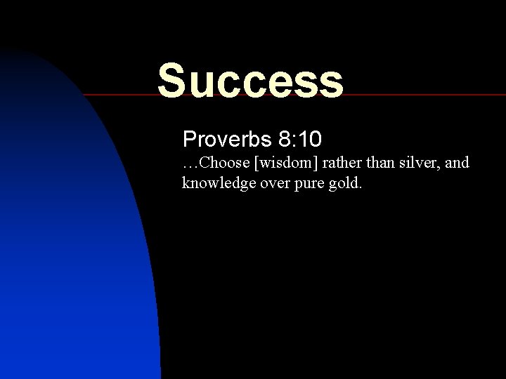 Success Proverbs 8: 10 …Choose [wisdom] rather than silver, and knowledge over pure gold.