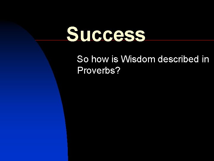 Success So how is Wisdom described in Proverbs? 