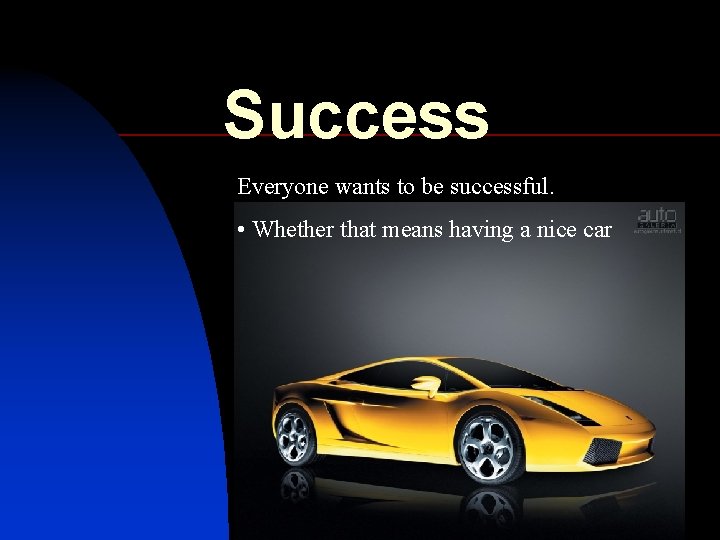 Success Everyone wants to be successful. • Whether that means having a nice car