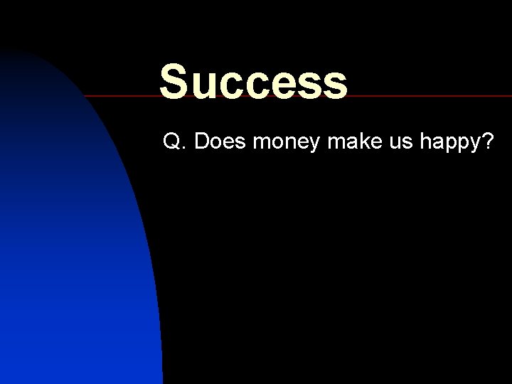 Success Q. Does money make us happy? 