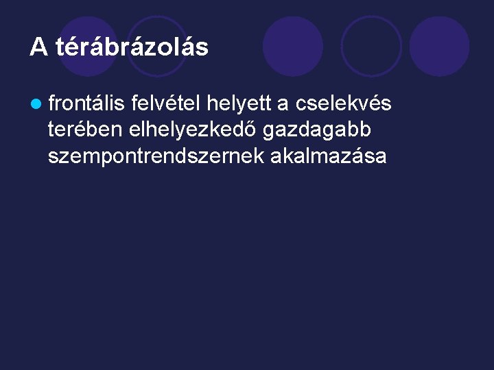 A térábrázolás l frontális felvétel helyett a cselekvés terében elhelyezkedő gazdagabb szempontrendszernek akalmazása 