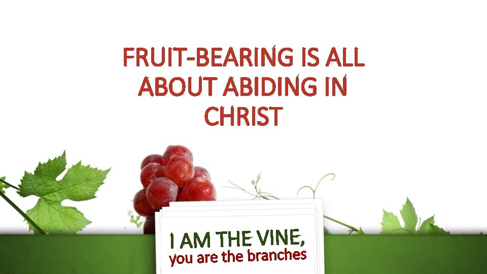 FRUIT-BEARING IS ALL ABOUT ABIDING IN CHRIST I AM THE VINEe, s you are