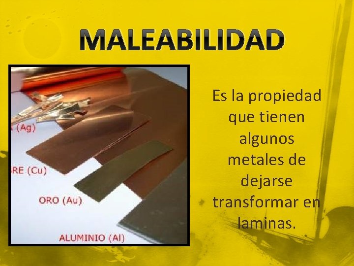 MALEABILIDAD Es la propiedad que tienen algunos metales de dejarse transformar en laminas. 