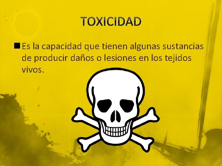 TOXICIDAD n Es la capacidad que tienen algunas sustancias de producir daños o lesiones