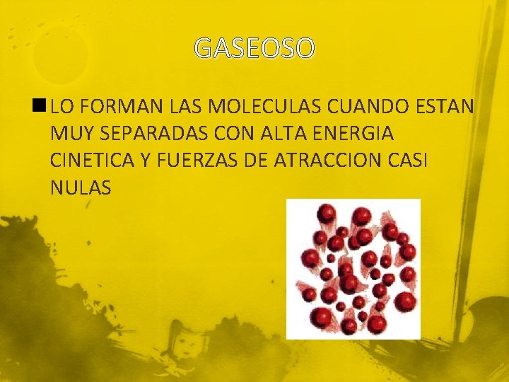 GASEOSO n LO FORMAN LAS MOLECULAS CUANDO ESTAN MUY SEPARADAS CON ALTA ENERGIA CINETICA