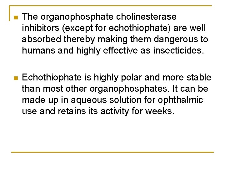 n The organophosphate cholinesterase inhibitors (except for echothiophate) are well absorbed thereby making them