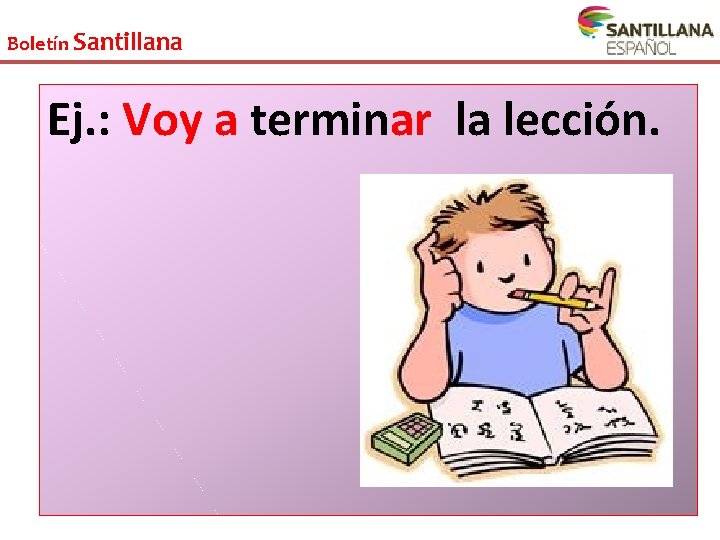 Boletín Santillana Ej. : Voy a terminar la lección. Boletín Santillana Ej. : Voy a terminar la lección.