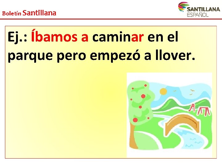 Boletín Santillana Ej. : Íbamos a caminar en el parque pero empezó a llover. Boletín Santillana Ej. : Íbamos a caminar en el parque pero empezó a llover.