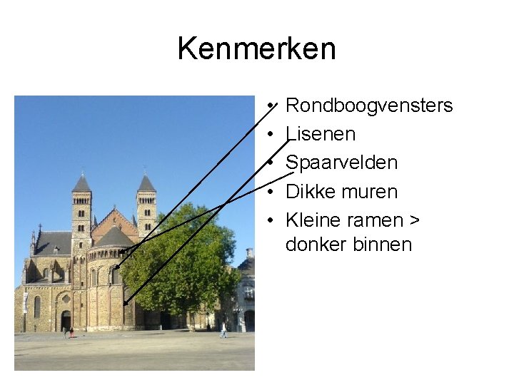 Kenmerken • • • Rondboogvensters Lisenen Spaarvelden Dikke muren Kleine ramen > donker binnen